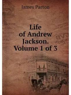 Life of Andrew Jackson. Volume 1 of 3