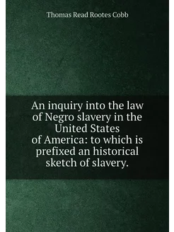 An inquiry into the law of Negro slavery in the Unit