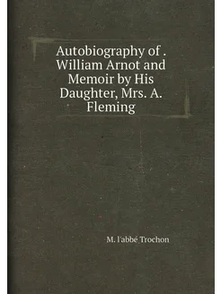 Autobiography of . William Arnot and Memoir by His D