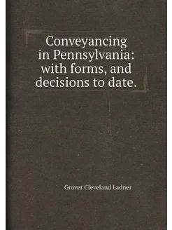 Conveyancing in Pennsylvania with forms, and decisi