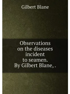 Observations on the diseases incident to seamen. By