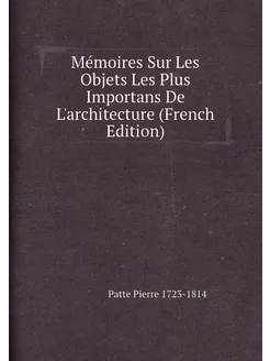 Mémoires Sur Les Objets Les Plus Importans De L'arch