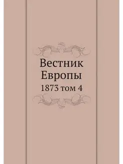 Вестник Европы. 1873 том 4