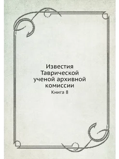 Известия Таврической ученой архивной комиссии. Книга 8