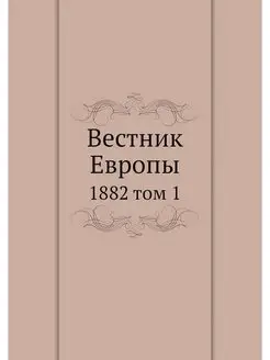 Вестник Европы. 1882 том 1