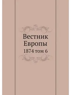 Вестник Европы. 1874 том 6