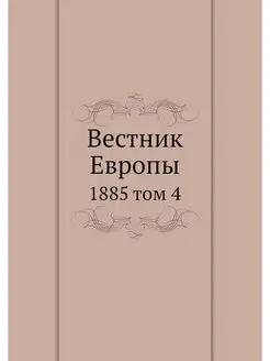 Вестник Европы. 1885 том 4