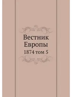 Вестник Европы. 1874 том 5