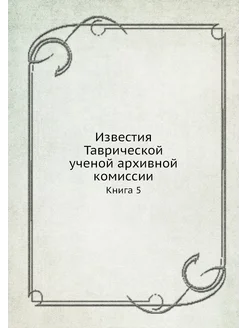 Известия Таврической ученой архивной комиссии. Книга 5