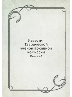 Известия Таврической ученой архивной комиссии. Книга 43