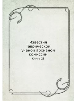 Известия Таврической ученой архивной комиссии. Книга 28