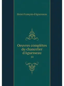 Oeuvres completes du chancelier d'Agu