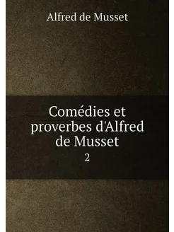 Comédies et proverbes d'Alfred de Musset. 2