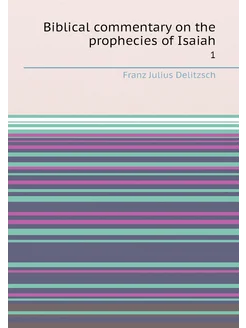 Biblical commentary on the prophecies of Isaiah. 1