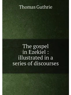 The gospel in Ezekiel illustrated in a series of d