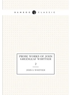 Prose works of John Greenleaf Whittier. 2