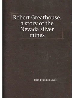 Robert Greathouse, a story of the Nevada silver mines