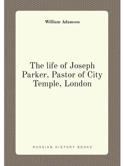 The life of Joseph Parker, Pastor of City Temple, Lo