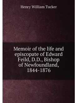 Memoir of the life and episcopate of Edward Feild, D