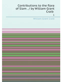 Contributions to the flora of Siam . by William Gr