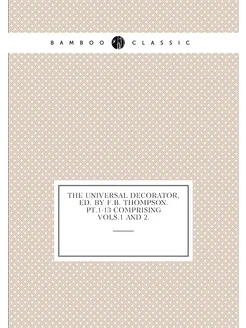 The universal decorator, ed. by F.B. Thompson. Pt.1-