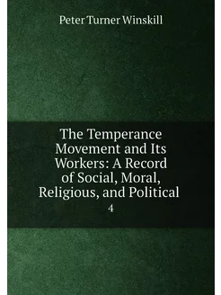 The Temperance Movement and Its Workers A Record of