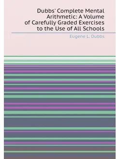 Dubbs' Complete Mental Arithmetic A Volume of Caref