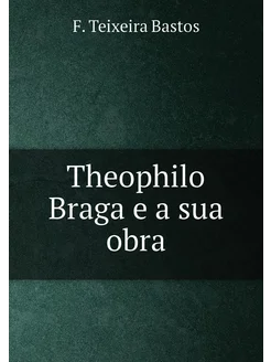 Theophilo Braga e a sua obra