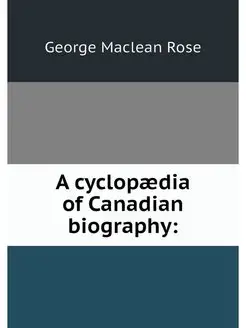 A cyclopaedia of Canadian biography