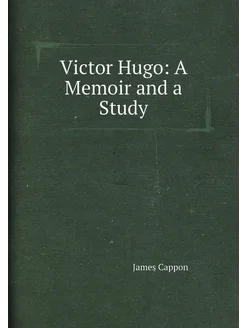 Victor Hugo A Memoir and a Study