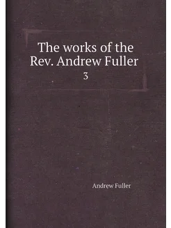 The works of the Rev. Andrew Fuller . 3