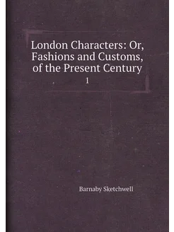 London Characters Or, Fashions and Customs, of the