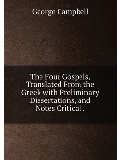 The Four Gospels, Translated From the Greek with Pre