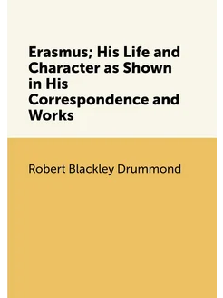 Erasmus His Life and Character as Shown in His Corr