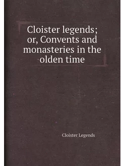 Cloister legends or, Convents and monasteries in th