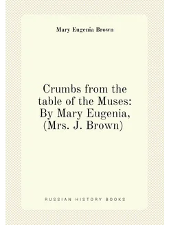 Crumbs from the table of the Muses By Mary Eugenia