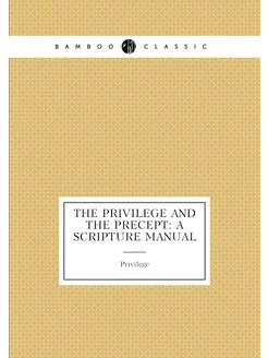 The privilege and the precept a Scripture manual