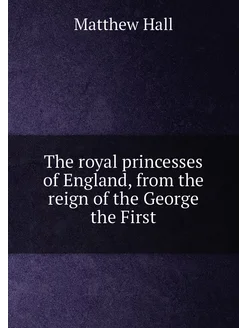 The royal princesses of England, from the reign of t