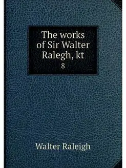 The works of Sir Walter Ralegh, kt. 8