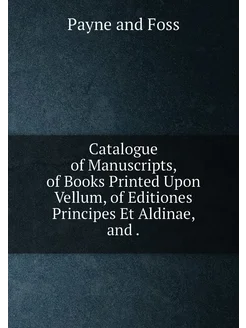 Catalogue of Manuscripts, of Books Printed Upon Vell