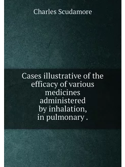 Cases illustrative of the efficacy of various medici