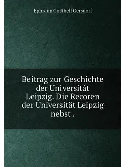 Beitrag zur Geschichte der Universitát Leipzig. Die