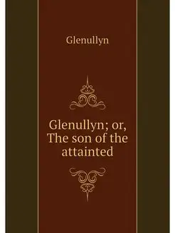 Glenullyn or, The son of the attainted