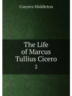 The Life of Marcus Tullius Cicero. 2