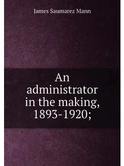 An administrator in the making, 1893-1920