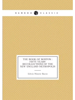 The book of Boston fifty years' recollections of t