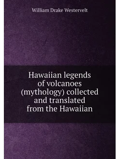 Hawaiian legends of volcanoes (mythology) collected