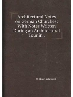 Architectural Notes on German Churches With Notes W