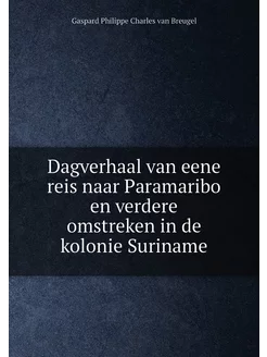 Dagverhaal van eene reis naar Paramaribo en verdere