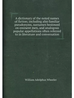 A dictionary of the noted names of fiction includin